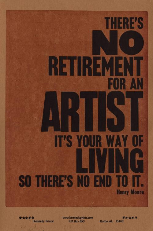 There’s NO Retirement for an ARTIST It’s Your Way of Living so There’s No End to It - Henry Moore