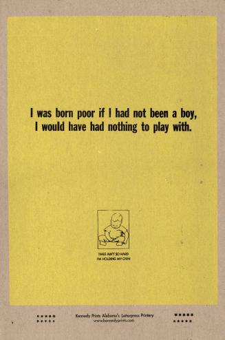 I was born poor if I had not been a boy I would have had nothing to play with. (Times ain’t so hard, I’m holding my own)