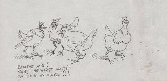 "Believe me, she's the worse gossip in the village." [four cackling hens]