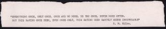 untitled [R. M. Rilke quotation] “Everything once, only once, once and no more. Us too once. Never more often. But this having once been, even once only, this having been earthly seems irrevocable.” R. M. Rilke